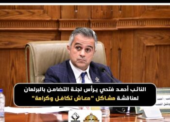 النائب أحمد فتحي يرأس اجتماع لجنة التضامن الاجتماعي والأسرة بمجلس النواب لمناقشة قضايا “تكافل وكرامة”